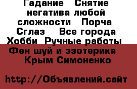 Гадание.  Снятие негатива любой сложности.  Порча. Сглаз. - Все города Хобби. Ручные работы » Фен-шуй и эзотерика   . Крым,Симоненко